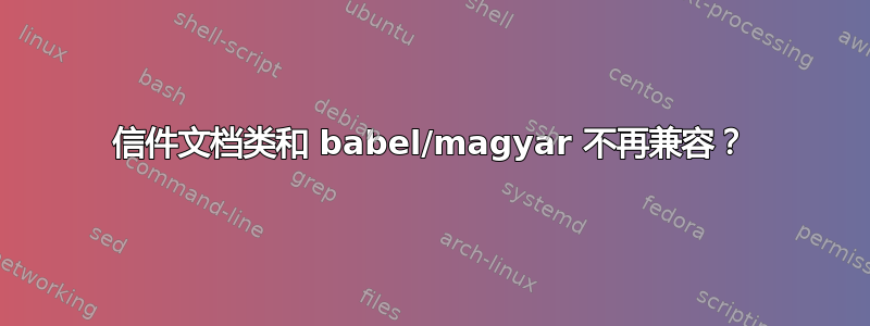 信件文档类和 babel/magyar 不再兼容？