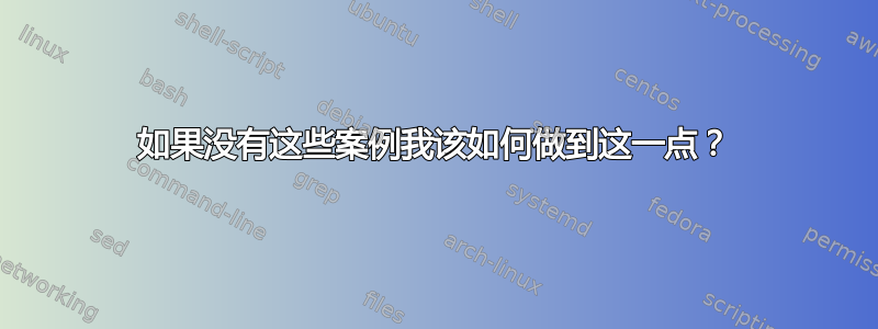 如果没有这些案例我该如何做到这一点？