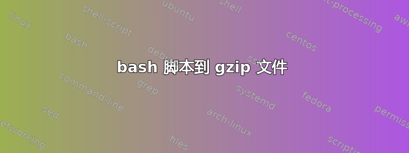 bash 脚本到 gzip 文件