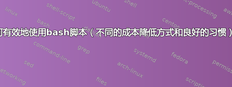 如何有效地使用bash脚本（不同的成本降低方式和良好的习惯）？ 