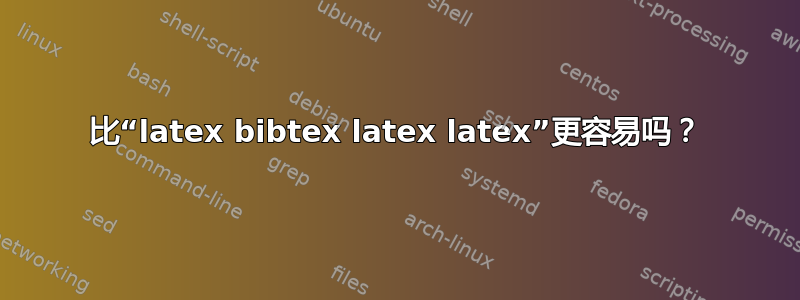 比“latex bibtex latex latex”更容易吗？