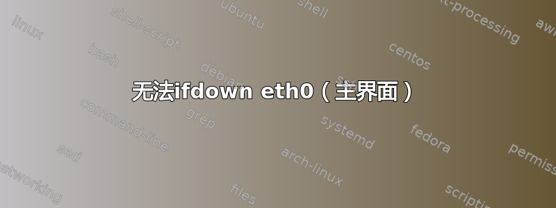 无法ifdown eth0（主界面）