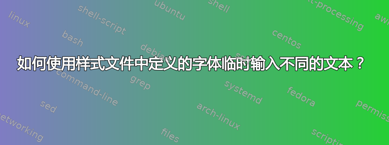 如何使用样式文件中定义的字体临时输入不同的文本？