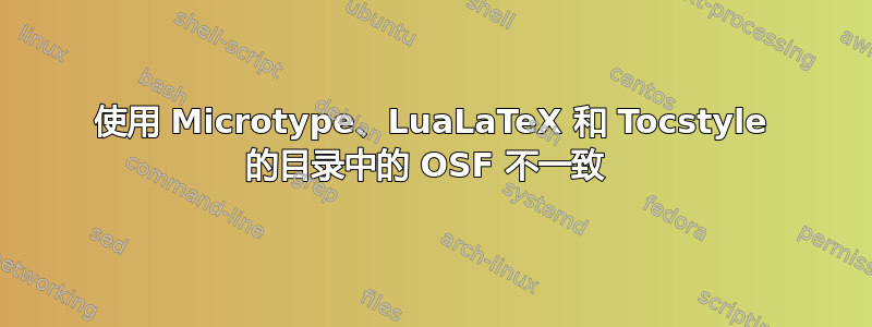 使用 Microtype、LuaLaTeX 和 Tocstyle 的目录中的 OSF 不一致 