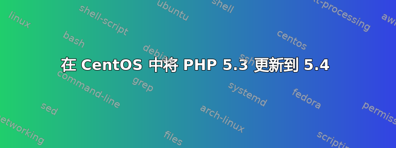 在 CentOS 中将 PHP 5.3 更新到 5.4