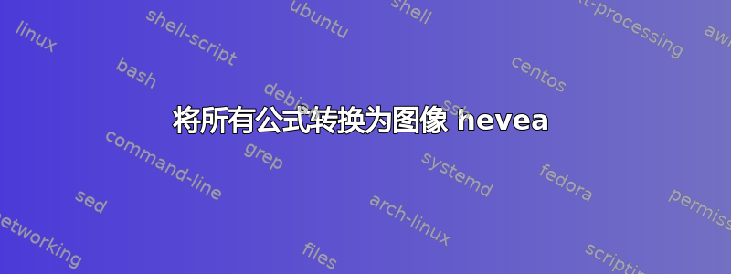 将所有公式转换为图像 hevea