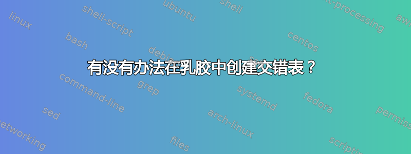 有没有办法在乳胶中创建交错表？