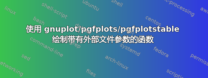 使用 gnuplot/pgfplots/pgfplotstable 绘制带有外部文件参数的函数