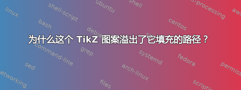 为什么这个 TikZ 图案溢出了它填充的路径？