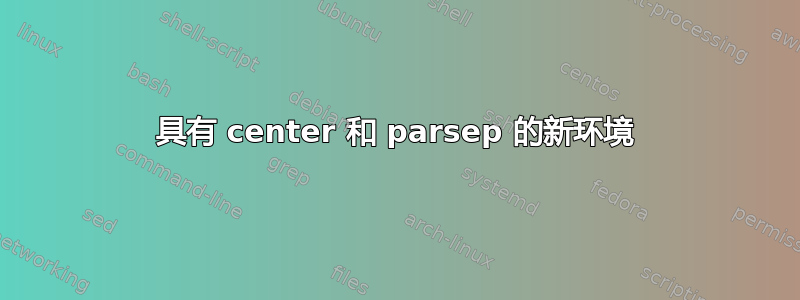 具有 center 和 parsep 的新环境