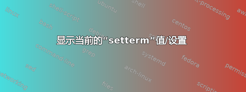 显示当前的“setterm”值/设置