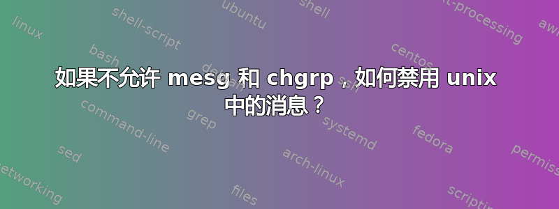 如果不允许 mesg 和 chgrp，如何禁用 unix 中的消息？