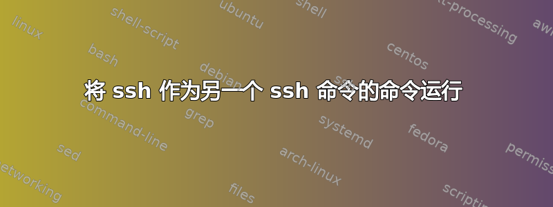 将 ssh 作为另一个 ssh 命令的命令运行