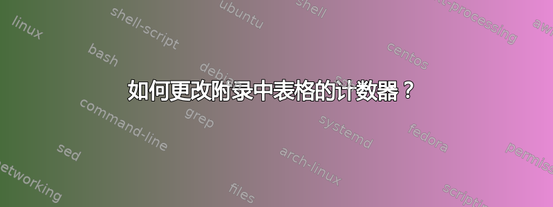 如何更改附录中表格的计数器？