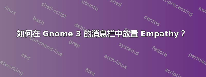 如何在 Gnome 3 的消息栏中放置 Empathy？