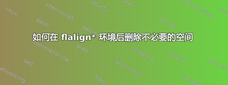 如何在 flalign* 环境后删除不必要的空间