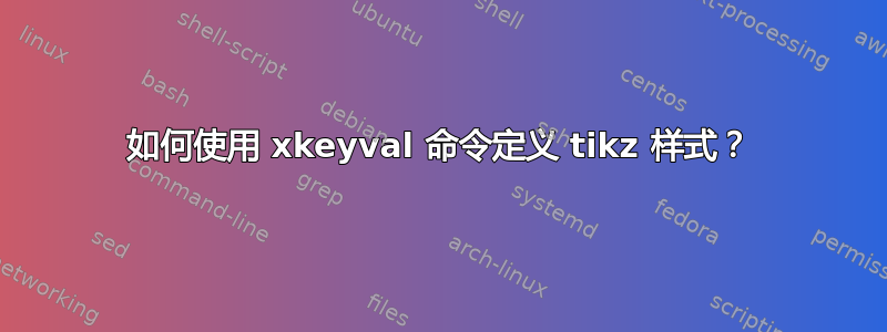 如何使用 xkeyval 命令定义 tikz 样式？