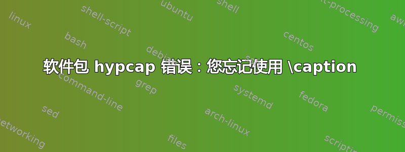 软件包 hypcap 错误：您忘记使用 \caption