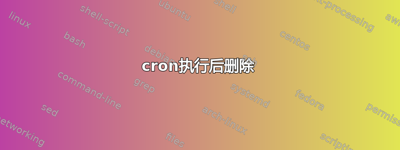 cron执行后删除