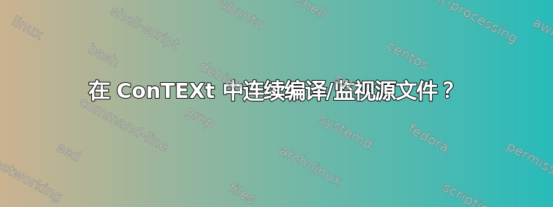 在 ConTEXt 中连续编译/监视源文件？