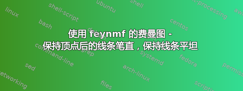 使用 feynmf 的费曼图 - 保持顶点后的线条笔直，保持线条平坦