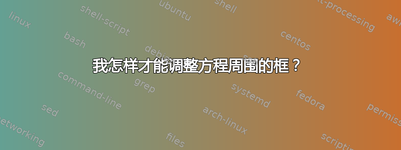 我怎样才能调整方程周围的框？