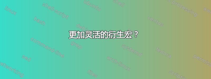 更加灵活的衍生宏？