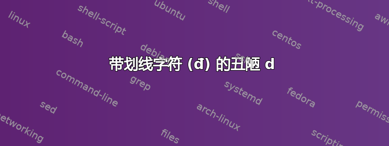 带划线字符 (đ) 的丑陋 d