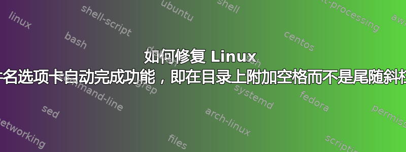 如何修复 Linux 文件名选项卡自动完成功能，即在目录上附加空格而不是尾随斜杠？