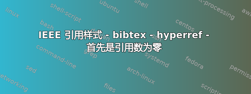 IEEE 引用样式 - bibtex - hyperref - 首先是引用数为零