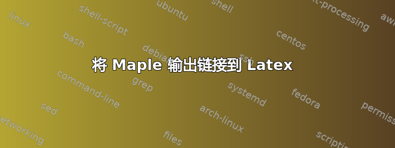 将 Maple 输出链接到 Latex 