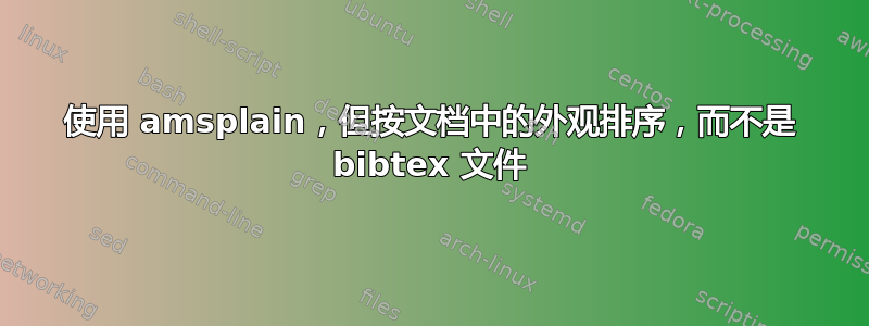 使用 amsplain，但按文档中的外观排序，而不是 bibtex 文件