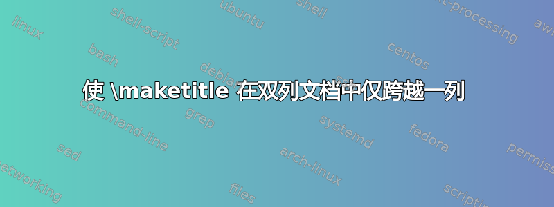 使 \maketitle 在双列文档中仅跨越一列