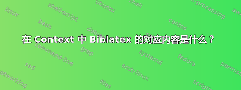 在 Context 中 Biblatex 的对应内容是什么？