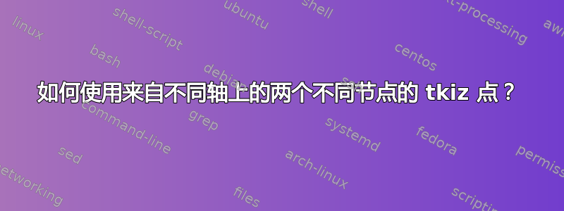 如何使用来自不同轴上的两个不同节点的 tkiz 点？