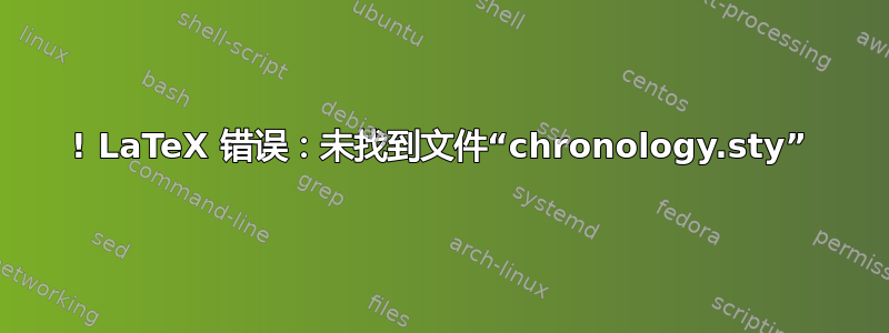 ! LaTeX 错误：未找到文件“chronology.sty”