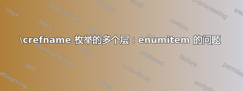 \crefname 枚举的多个层：enumitem 的问题