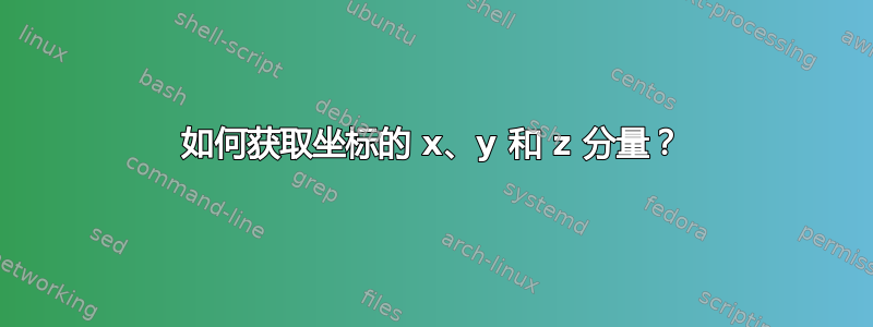 如何获取坐标的 x、y 和 z 分量？