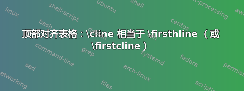 顶部对齐表格：\cline 相当于 \firsthline （或 \firstcline）