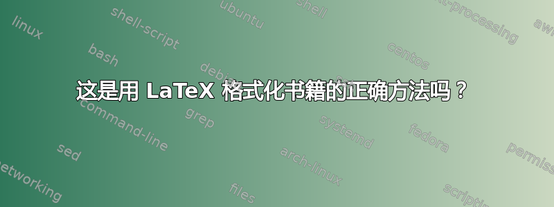 这是用 LaTeX 格式化书籍的正确方法吗？