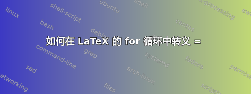 如何在 LaTeX 的 for 循环中转义 =