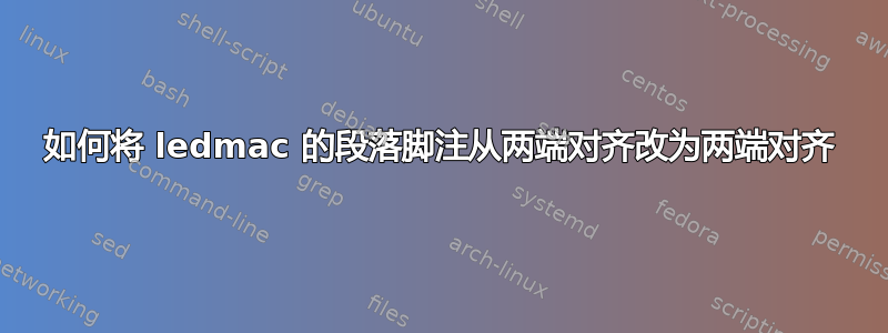 如何将 ledmac 的段落脚注从两端对齐改为两端对齐