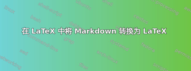 在 LaTeX 中将 Markdown 转换为 LaTeX