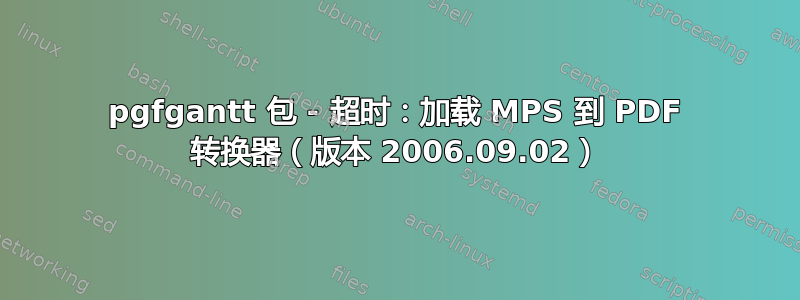 pgfgantt 包 - 超时：加载 MPS 到 PDF 转换器（版本 2006.09.02）