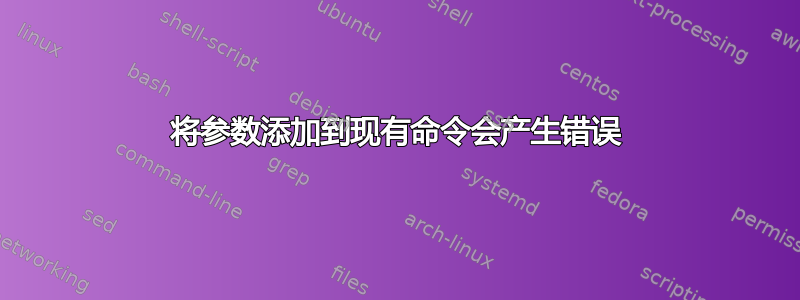 将参数添加到现有命令会产生错误