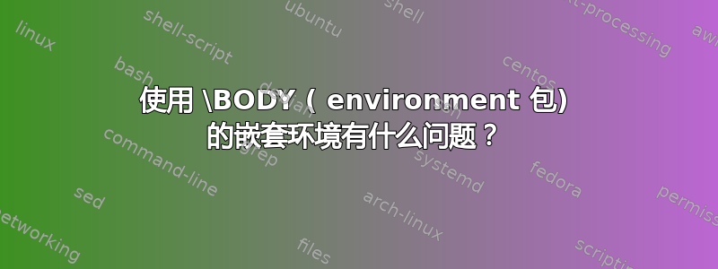 使用 \BODY ( environment 包) 的嵌套环境有什么问题？