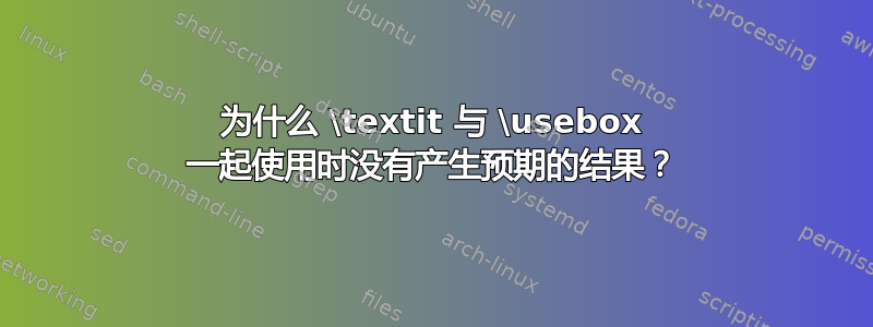 为什么 \textit 与 \usebox 一起使用时没有产生预期的结果？