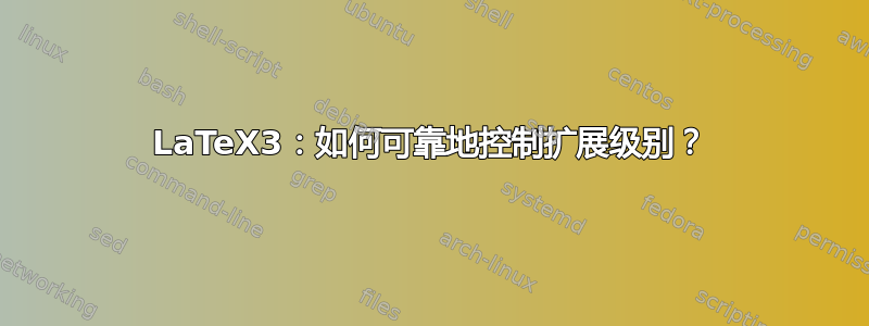 LaTeX3：如何可靠地控制扩展级别？