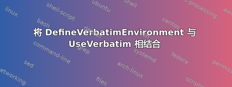 将 DefineVerbatimEnvironment 与 UseVerbatim 相结合