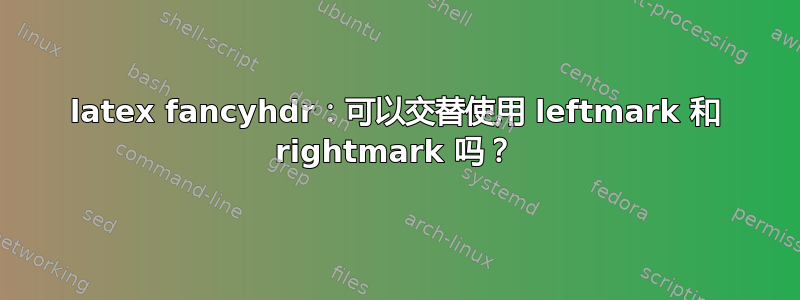 latex fancyhdr：可以交替使用 leftmark 和 rightmark 吗？